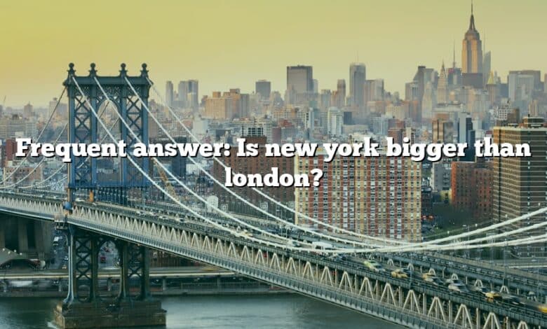 Frequent answer: Is new york bigger than london?