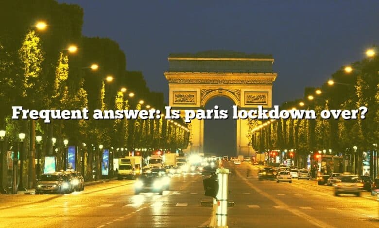 Frequent answer: Is paris lockdown over?