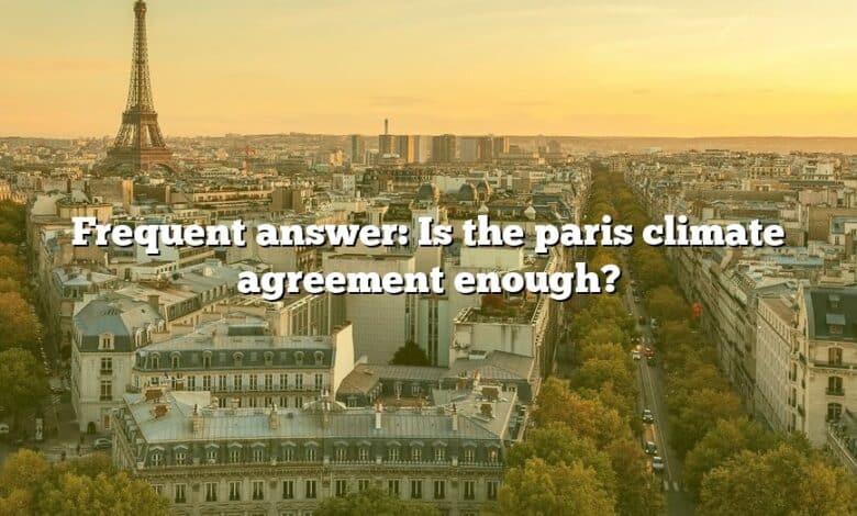Frequent answer: Is the paris climate agreement enough?