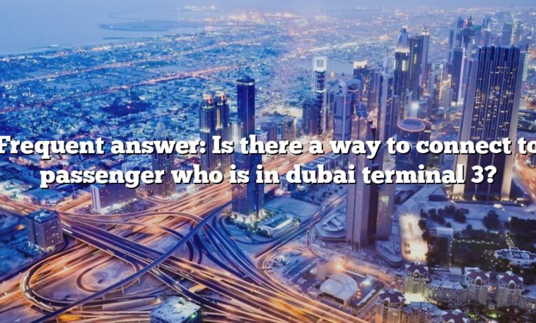 Frequent answer: Is there a way to connect to passenger who is in dubai terminal 3?