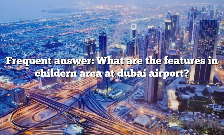 Frequent answer: What are the features in childern area at dubai airport?