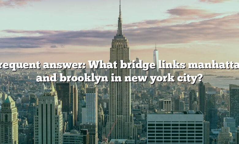 Frequent answer: What bridge links manhattan and brooklyn in new york city?