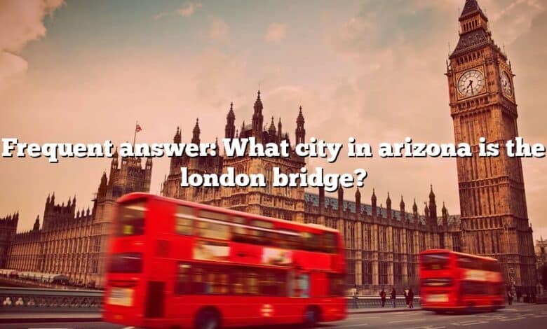 Frequent answer: What city in arizona is the london bridge?