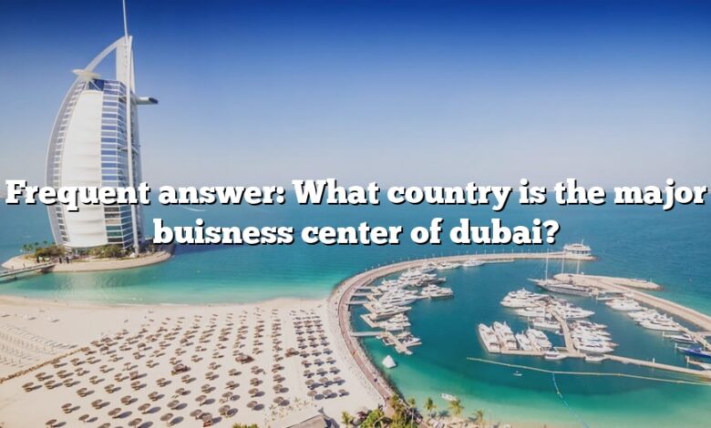 Frequent answer: What country is the major buisness center of dubai?