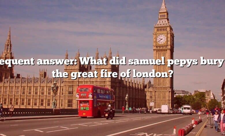 Frequent answer: What did samuel pepys bury in the great fire of london?