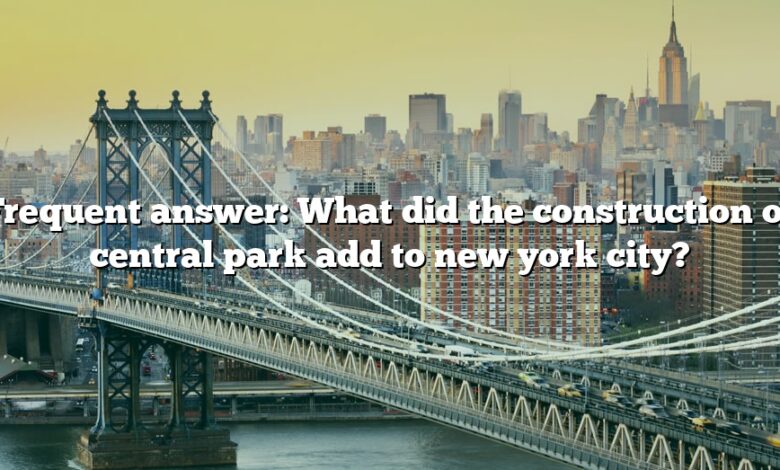 Frequent answer: What did the construction of central park add to new york city?