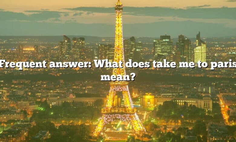 Frequent answer: What does take me to paris mean?