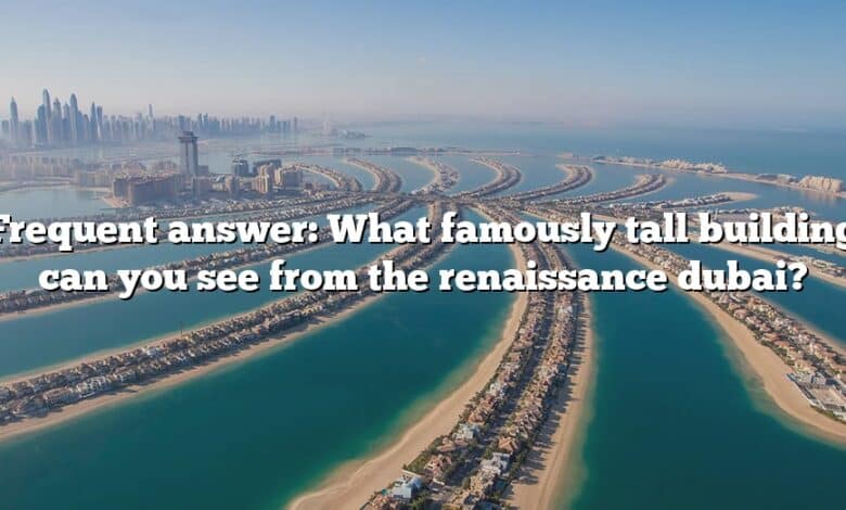 Frequent answer: What famously tall building can you see from the renaissance dubai?