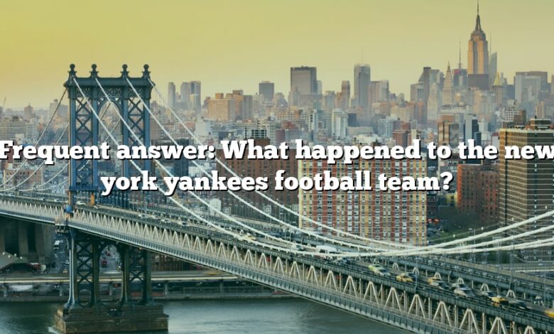 Frequent answer: What happened to the new york yankees football team?