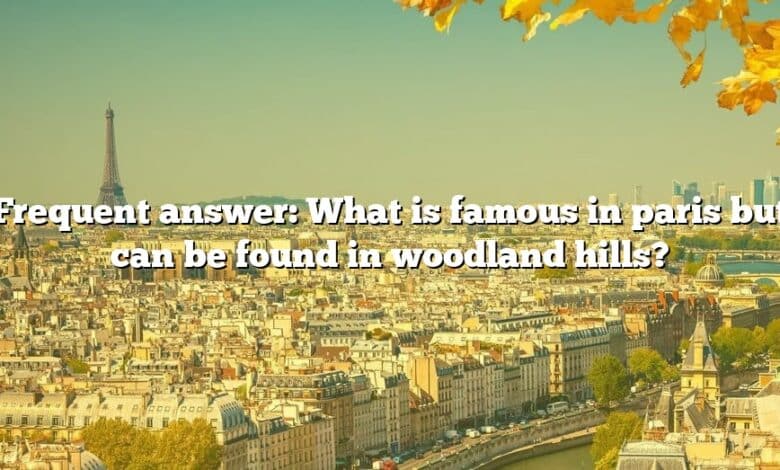 Frequent answer: What is famous in paris but can be found in woodland hills?
