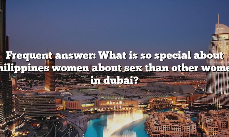 Frequent answer: What is so special about philippines women about sex than other women in dubai?
