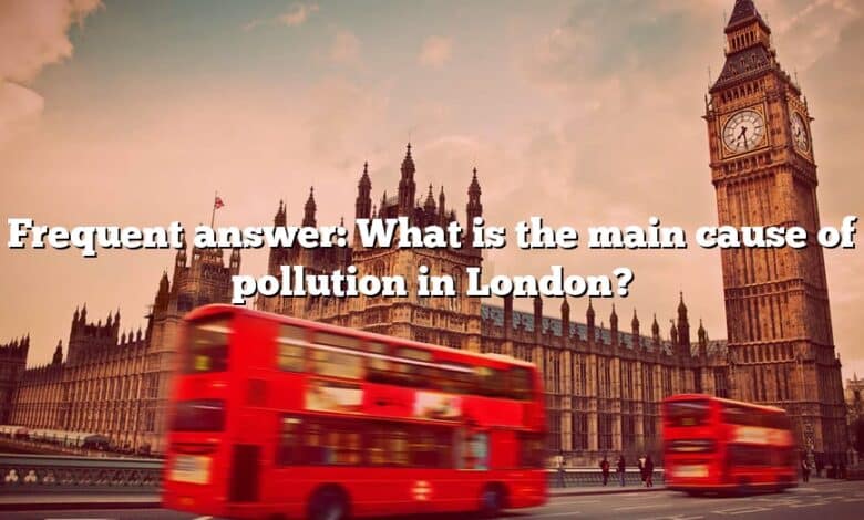 Frequent answer: What is the main cause of pollution in London?