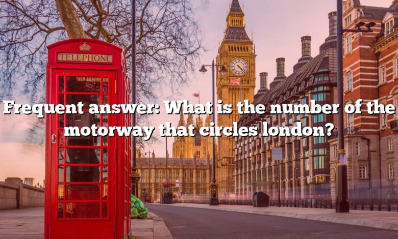 Frequent answer: What is the number of the motorway that circles london?