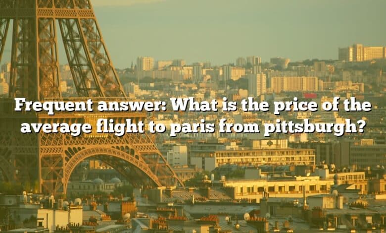 Frequent answer: What is the price of the average flight to paris from pittsburgh?