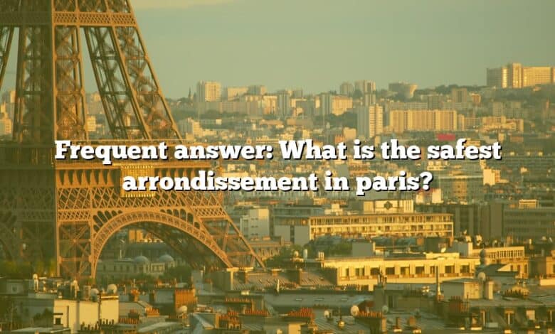 Frequent answer: What is the safest arrondissement in paris?