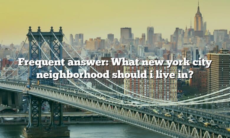 Frequent answer: What new york city neighborhood should i live in?