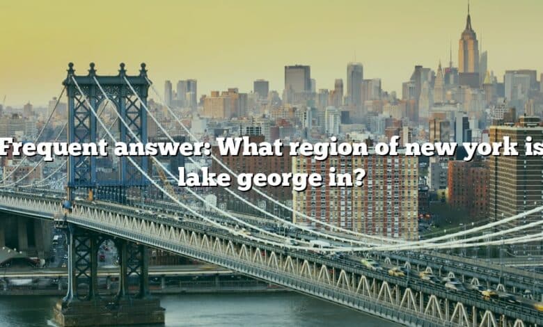 Frequent answer: What region of new york is lake george in?