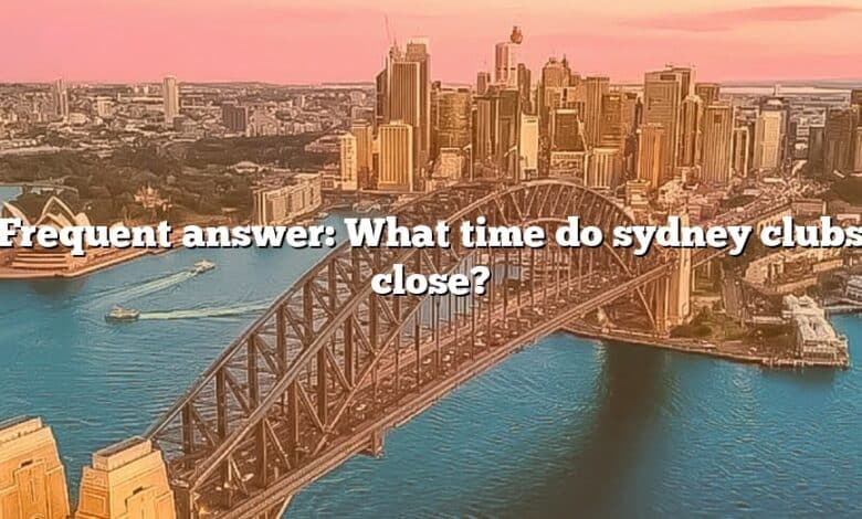 Frequent answer: What time do sydney clubs close?