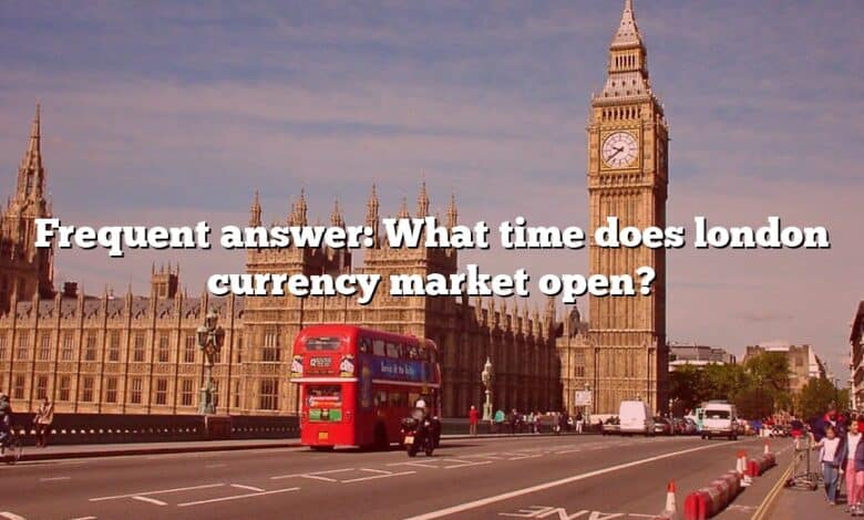 Frequent answer: What time does london currency market open?
