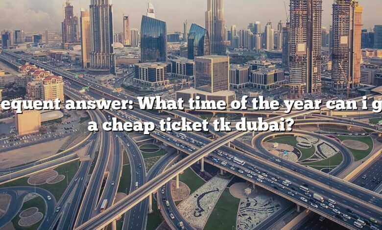 Frequent answer: What time of the year can i get a cheap ticket tk dubai?