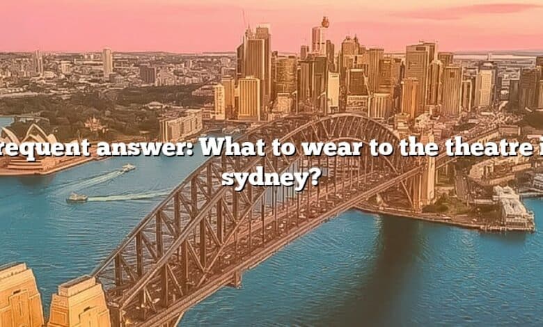 Frequent answer: What to wear to the theatre in sydney?