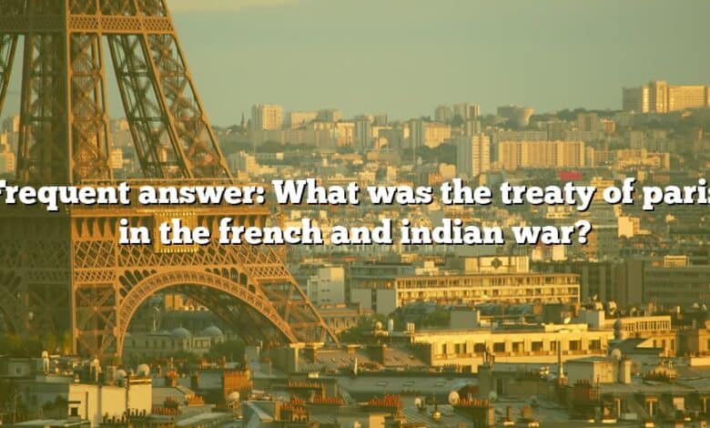 Frequent answer: What was the treaty of paris in the french and indian war?