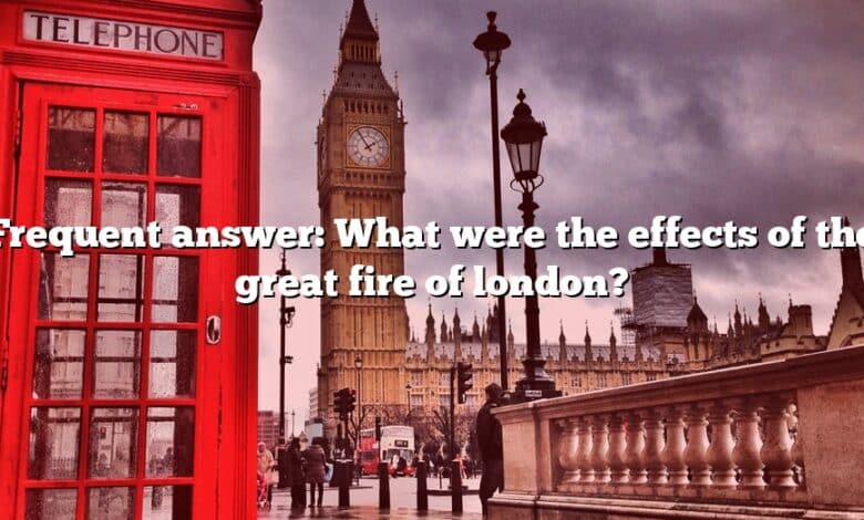 Frequent answer: What were the effects of the great fire of london?