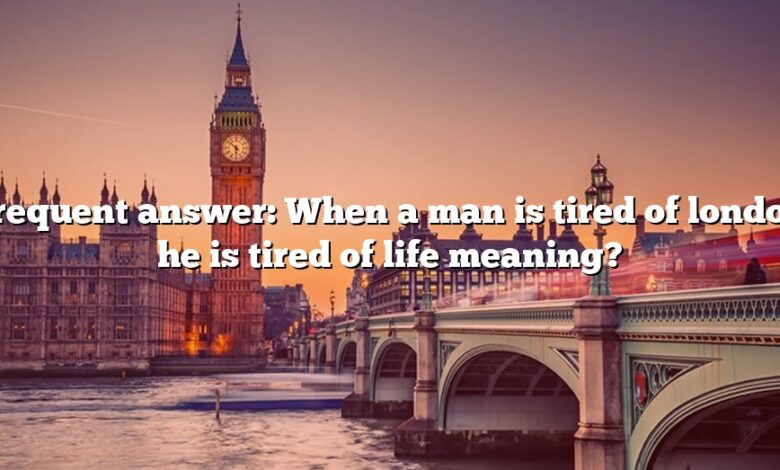 Frequent answer: When a man is tired of london he is tired of life meaning?