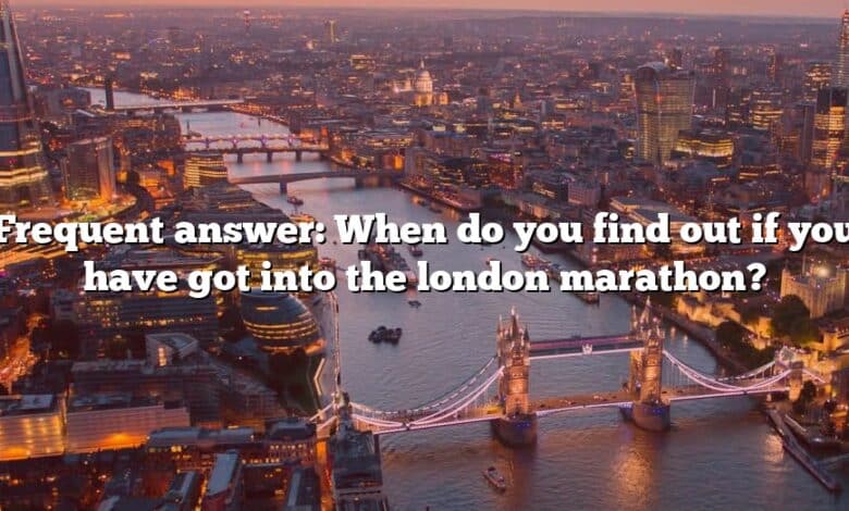 Frequent answer: When do you find out if you have got into the london marathon?