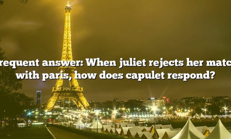 Frequent answer: When juliet rejects her match with paris, how does capulet respond?
