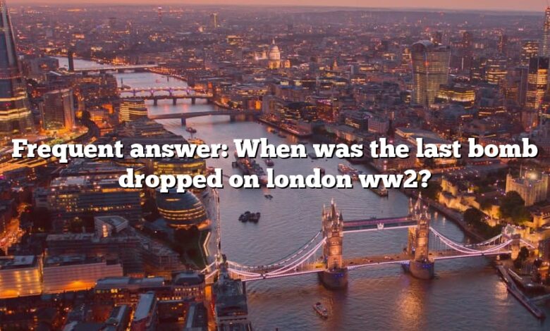Frequent answer: When was the last bomb dropped on london ww2?