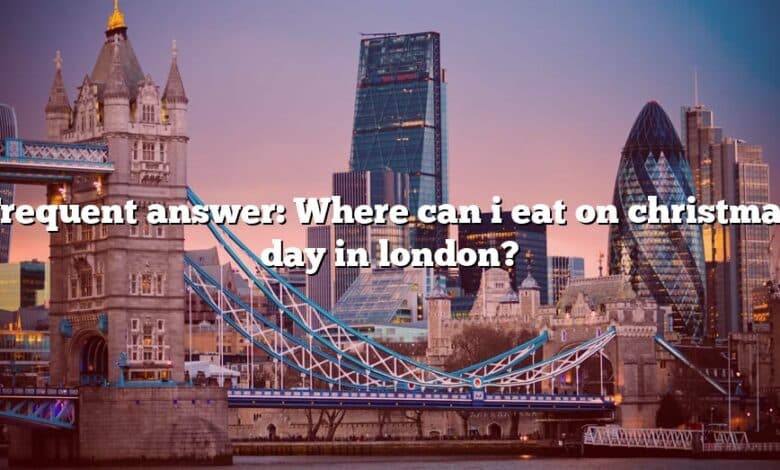 Frequent answer: Where can i eat on christmas day in london?