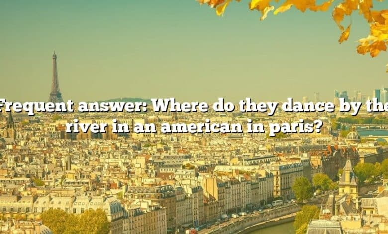 Frequent answer: Where do they dance by the river in an american in paris?