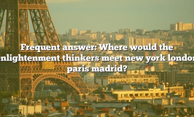 Frequent answer: Where would the enlightenment thinkers meet new york london paris madrid?