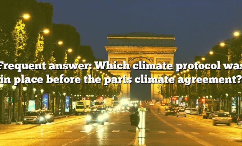 Frequent answer: Which climate protocol was in place before the paris climate agreement?