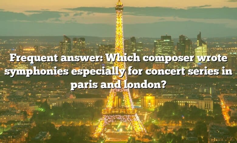 Frequent answer: Which composer wrote symphonies especially for concert series in paris and london?