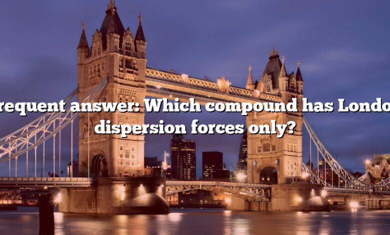 Frequent answer: Which compound has London dispersion forces only?