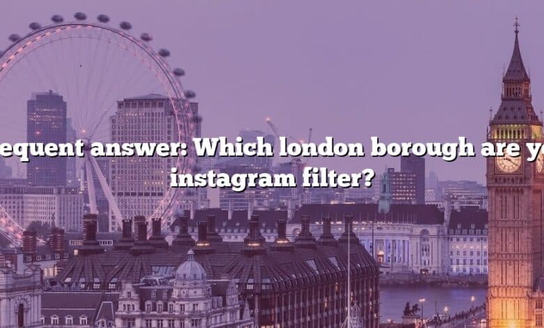 Frequent answer: Which london borough are you instagram filter?