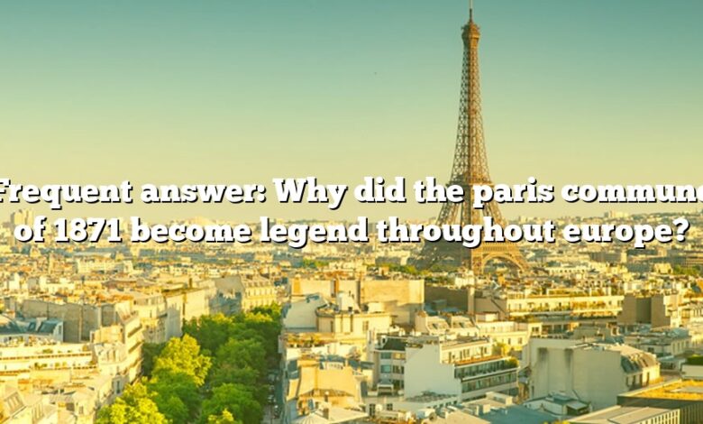 Frequent answer: Why did the paris commune of 1871 become legend throughout europe?