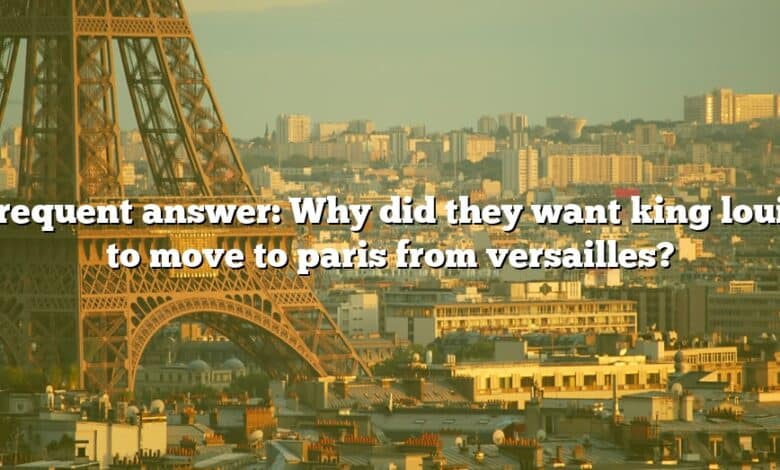 Frequent answer: Why did they want king louis to move to paris from versailles?