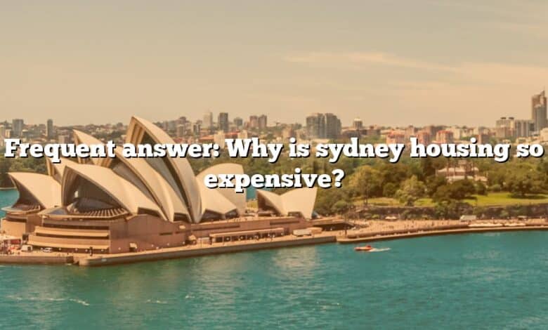 Frequent answer: Why is sydney housing so expensive?