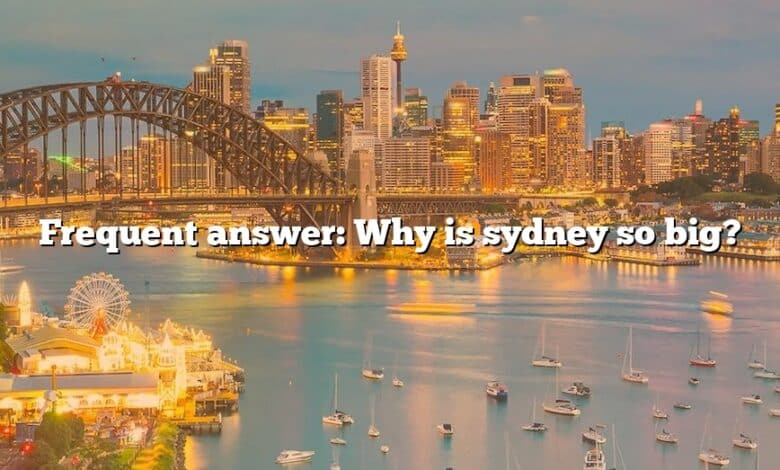 Frequent answer: Why is sydney so big?
