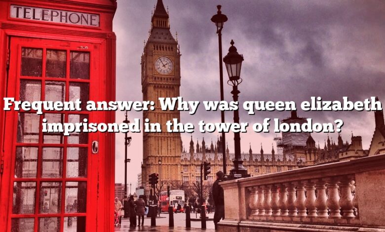 Frequent answer: Why was queen elizabeth imprisoned in the tower of london?