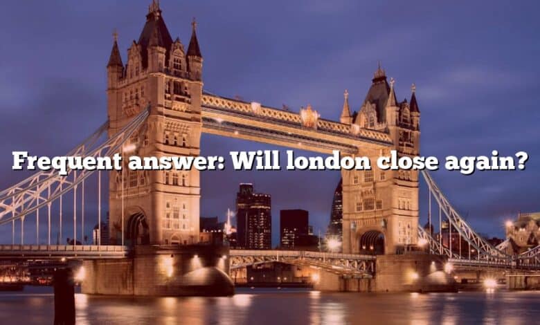 Frequent answer: Will london close again?