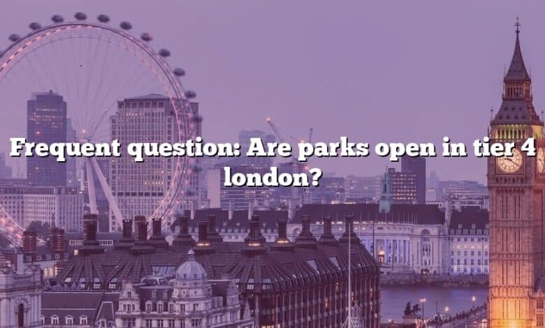 Frequent question: Are parks open in tier 4 london?
