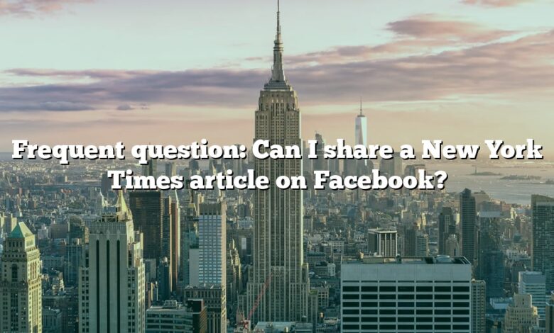 Frequent question: Can I share a New York Times article on Facebook?