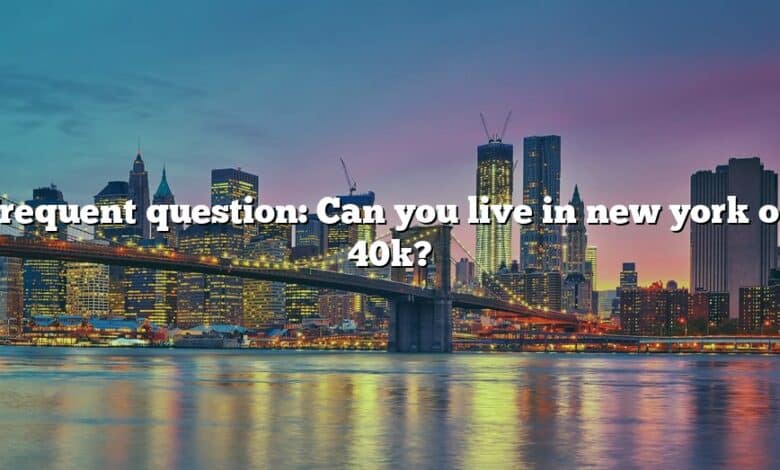 Frequent question: Can you live in new york on 40k?