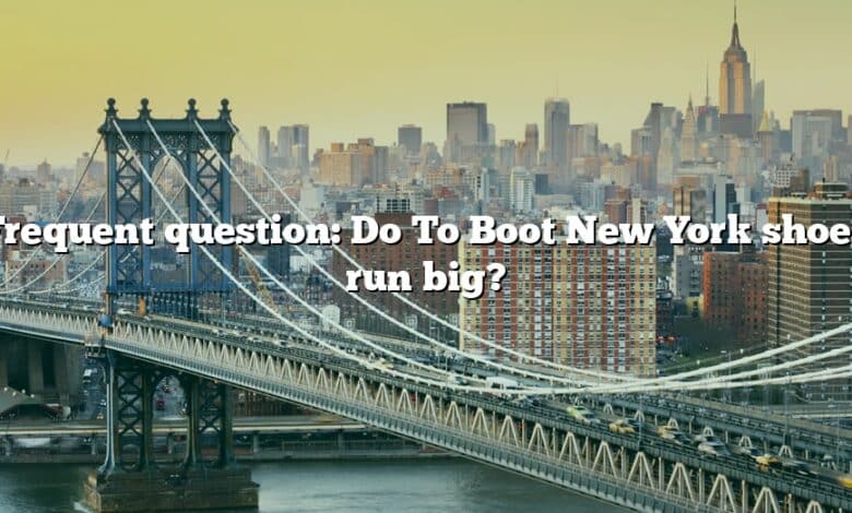 Frequent question: Do To Boot New York shoes run big?