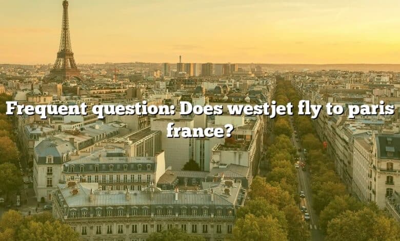 Frequent question: Does westjet fly to paris france?