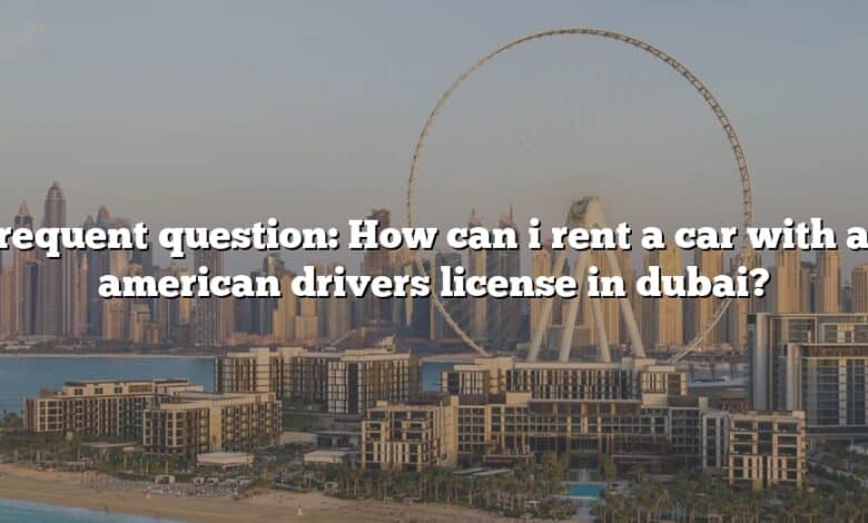 Frequent question: How can i rent a car with an american drivers license in dubai?